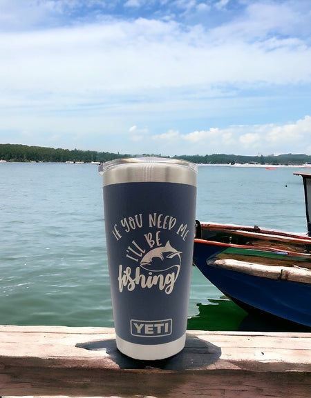 If You Need Me I'll Be Fishing - Funny Fishing Engraved YETI Tumbler