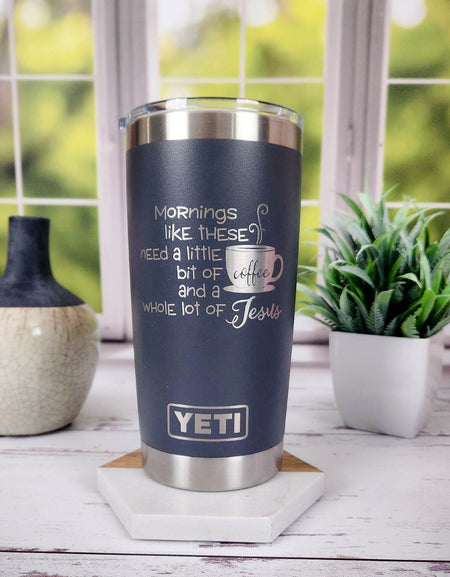 Mornings Like These Need a Little Bit of Coffee and a Whole Lot of Jesus - Engraved YETI Tumbler
