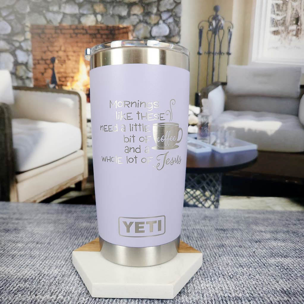 Mornings Like These Need a Little Bit of Coffee and a Whole Lot of Jesus -  Engraved YETI Tumbler