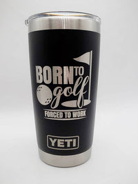 Born to Golf - Forced to Work - Golf Engraved YETI Tumbler