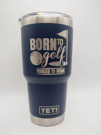 Born to Golf - Forced to Work - Golf Engraved YETI Tumbler