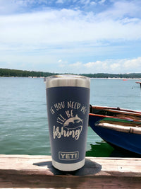 If You Need Me I'll Be Fishing - Funny Fishing Engraved YETI Tumbler