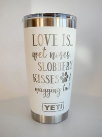 Love Is...Wet Noses, Slobbery Kisses, A Wagging Tail - Engraved YETI Tumbler