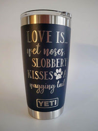 Love Is...Wet Noses, Slobbery Kisses, A Wagging Tail - Engraved YETI Tumbler