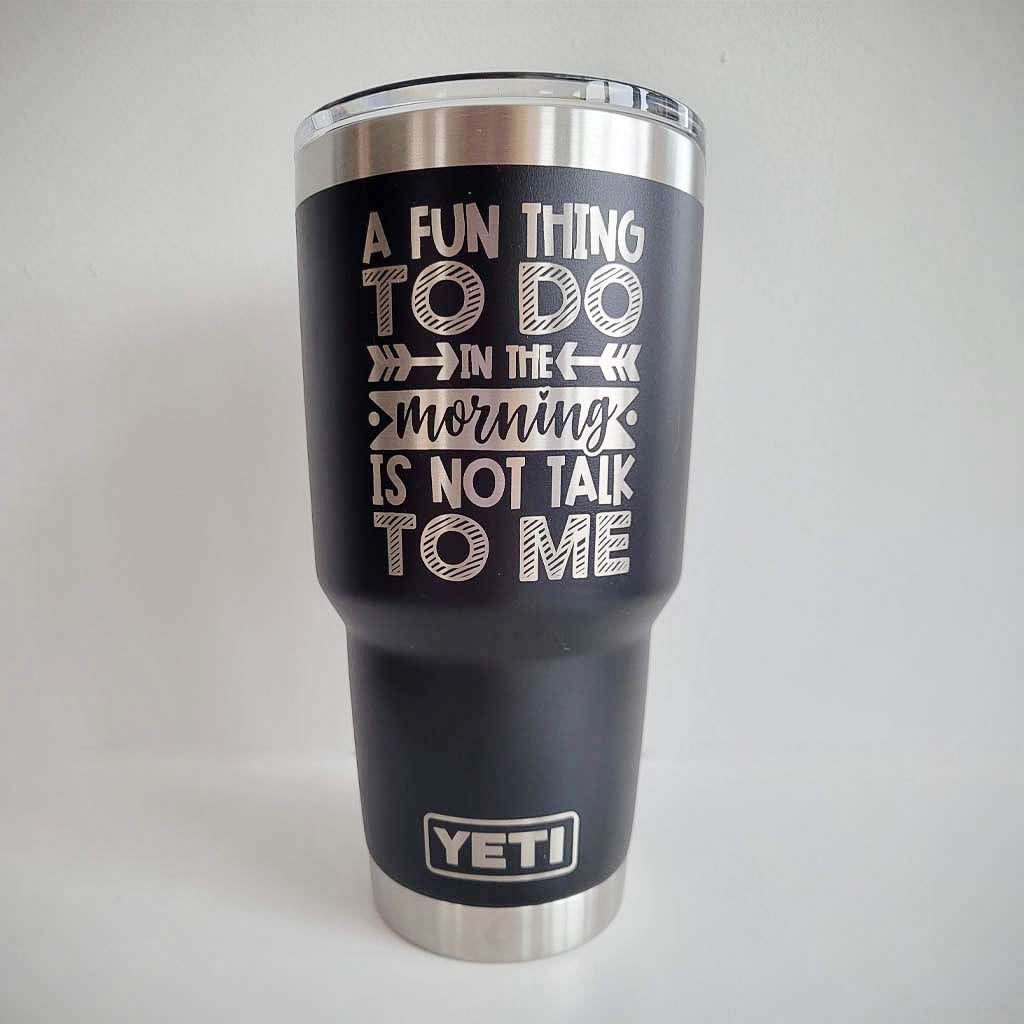 A Fun Thing to Do in the Morning is Not Talk To Me Engraved YETI Tumbler