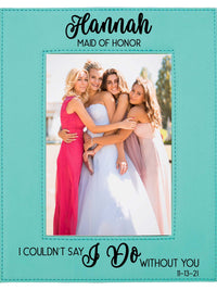 I Couldn't Say I Do Without You - Bridesmaid/Maid of Honor Leatherette Picture Frame