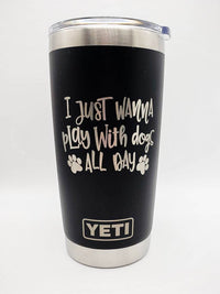 I Just Wanna Play with Dogs All Day - YETI Tumbler