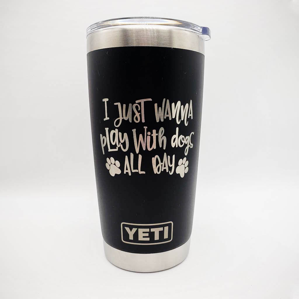 I Just Wanna Play with Dogs All Day - YETI Tumbler