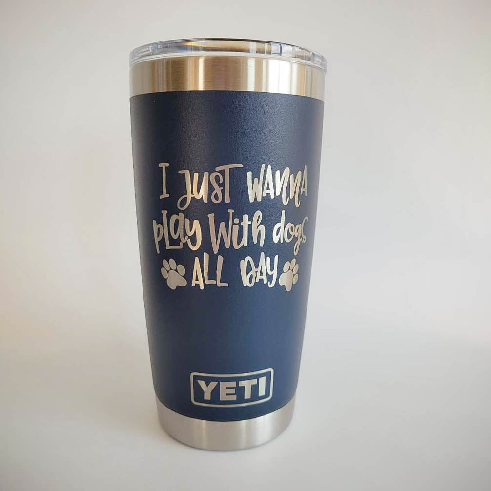 I Just Wanna Play with Dogs All Day - YETI Tumbler