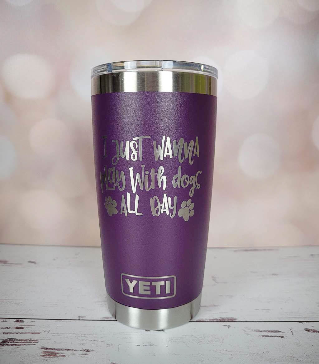 I Just Wanna Play with Dogs All Day - YETI Tumbler