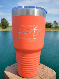 I Will Walk by Faith Even When I Cannot See - Engraved 30oz coral tumbler by sunny box