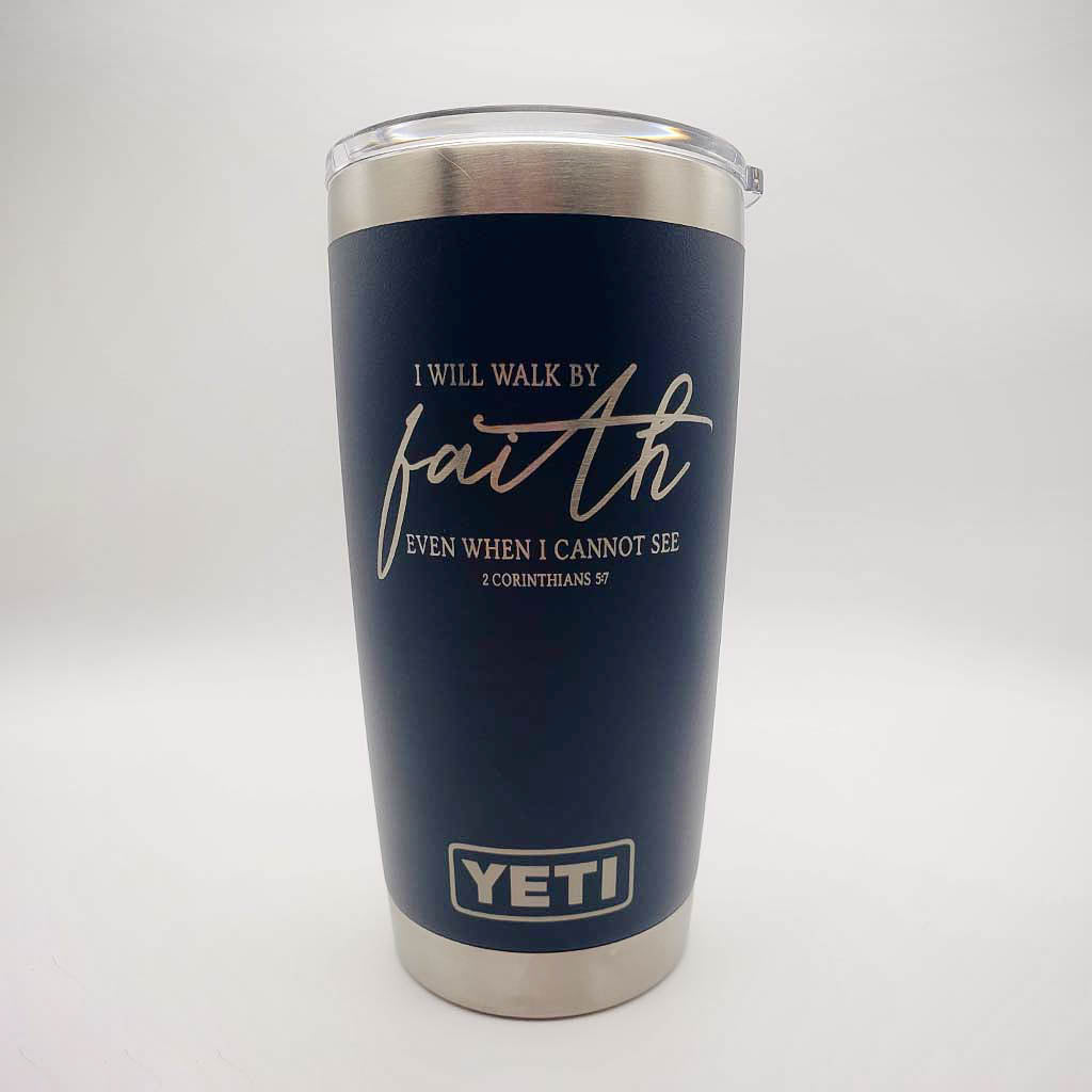 I Will Walk by Faith Even when I Cannot See - Christian Engraved YETI Tumbler