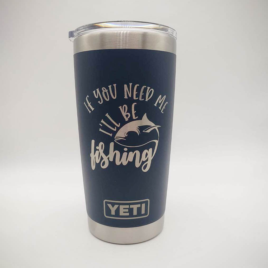 If You Need Me I'll Be Fishing - Funny Fishing Engraved YETI Tumbler