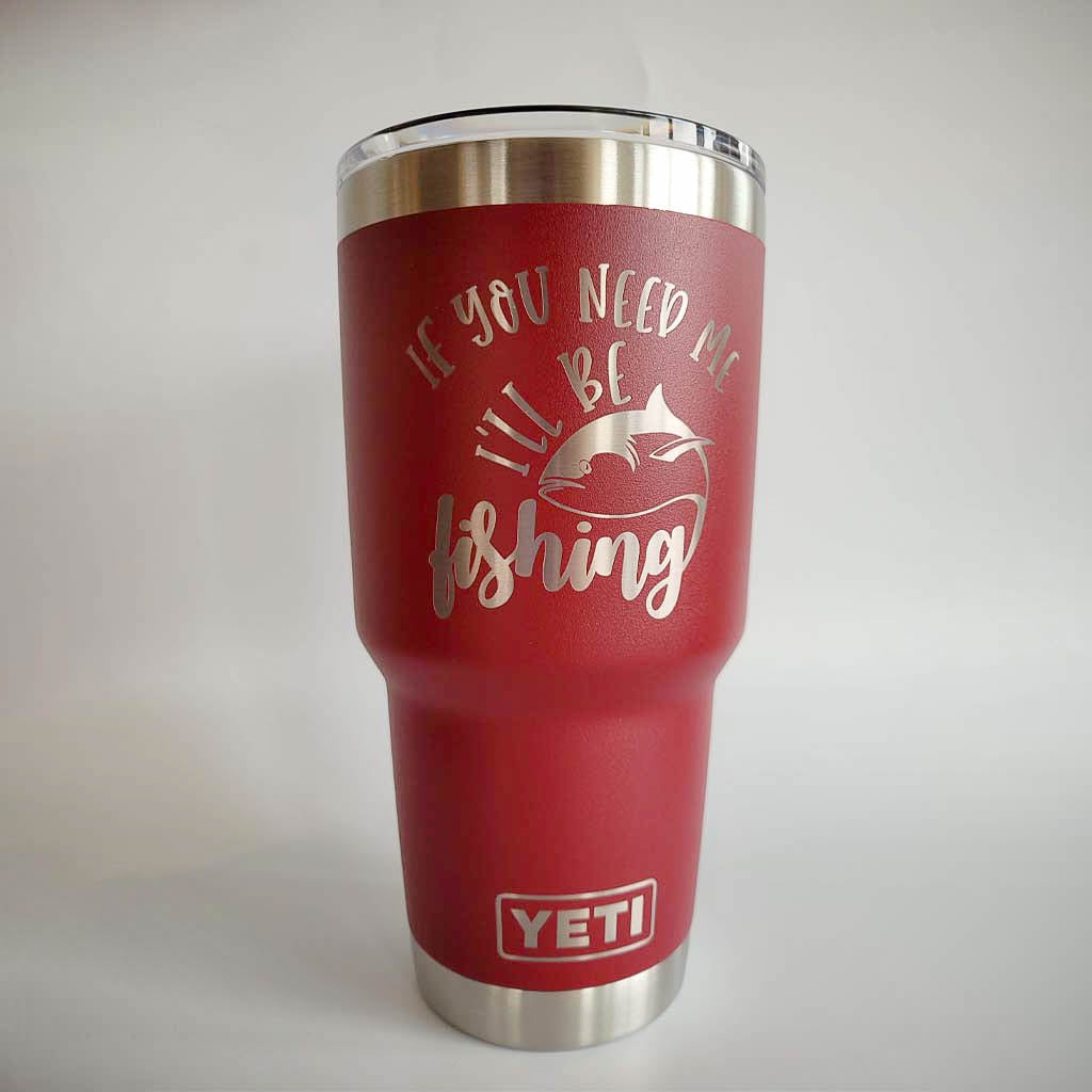 If You Need Me I'll Be Fishing - Funny Fishing Engraved YETI Tumbler