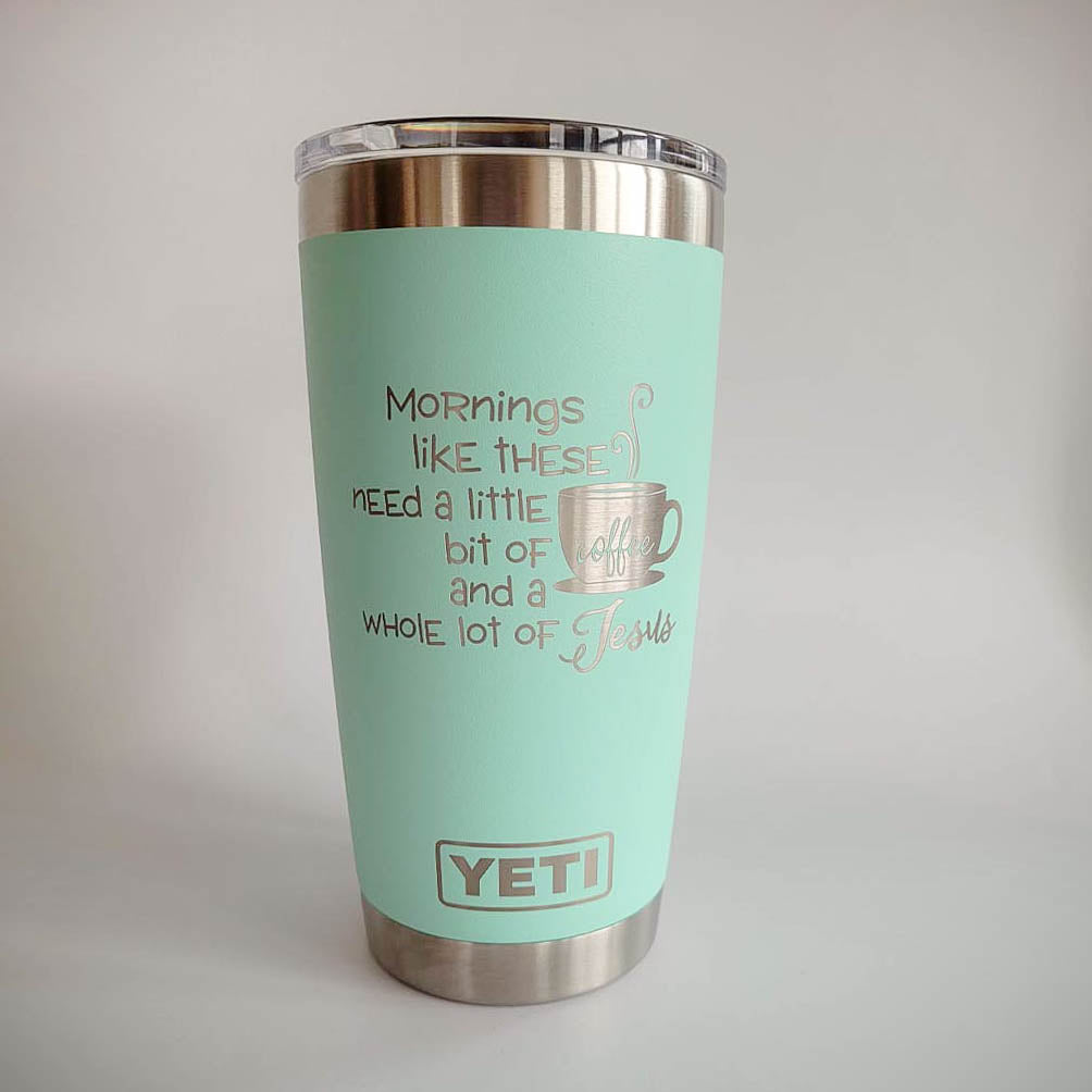 Mornings Like These Need a Little Bit of Coffee and a Whole Lot of Jesus - Engraved YETI Tumbler
